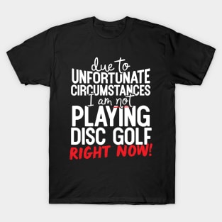 Due To Unfortunate Circumstances I Am Not Playing Disc Golf Right Now! T-Shirt